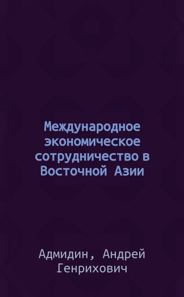 Международное экономическое сотрудничество в Восточной Азии = International economic cooperation in East Asia : Возможности для Дал. Востока