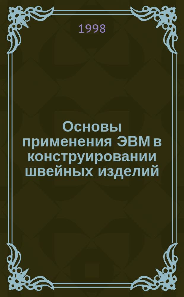 Основы применения ЭВМ в конструировании швейных изделий : Учеб. пособие : Для студентов спец. 2806, 2808 изучающ. курсы: "САПР одежды", "Машин. графика","Технология и конструирование швейн. изделий", "Технология и конструирование изделий из кожи"