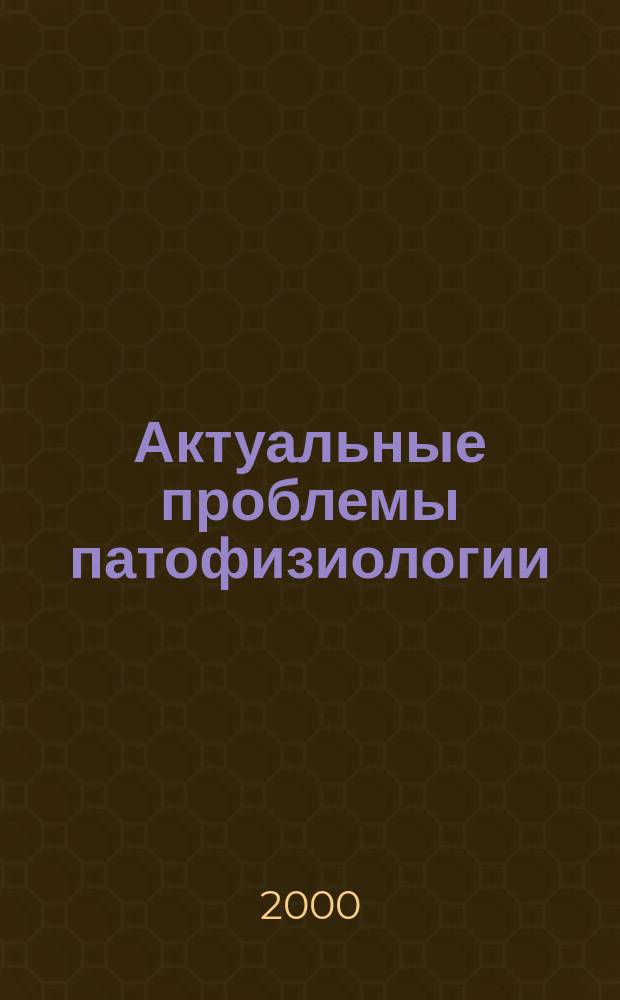 Актуальные проблемы патофизиологии : Межгор. конф. молодых ученых, 21-22 апр. 2000 г. : Тез. докл