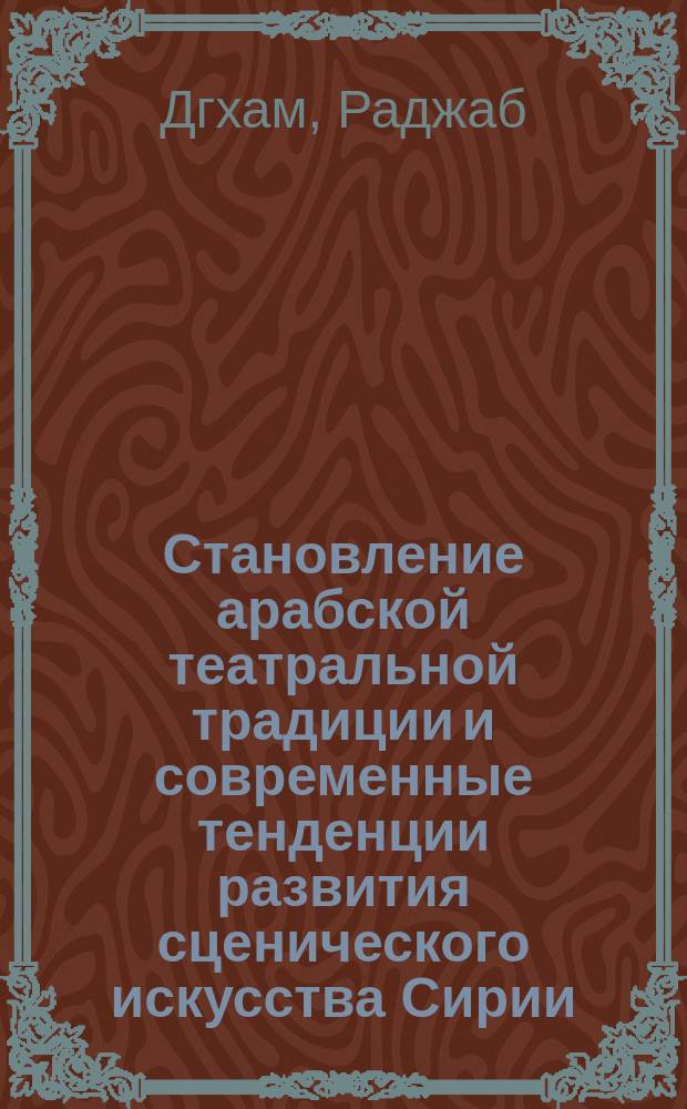 Становление арабской театральной традиции и современные тенденции развития сценического искусства Сирии : Автореф. дис. на соиск. учен. степ. к.иск. : Спец. 17.00.01