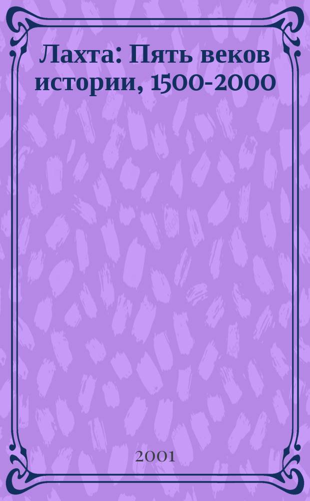Лахта : Пять веков истории, 1500-2000 : Ист. очерк. Док. Воспоминания. Кат