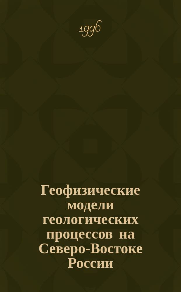 Геофизические модели геологических процессов на Северо-Востоке России = Geophysical models of geological processes in Northeastern Pussia : Сб. ст.