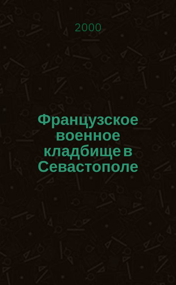 Французское военное кладбище в Севастополе = Le cimetiere militaire francais de Sebastopol