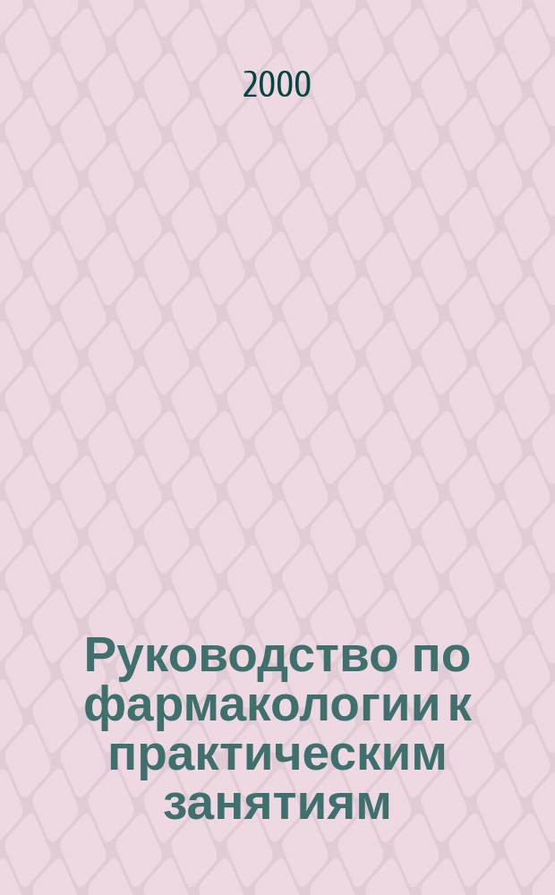 Руководство по фармакологии к практическим занятиям : Учеб. пособие для студентов мед. вузов