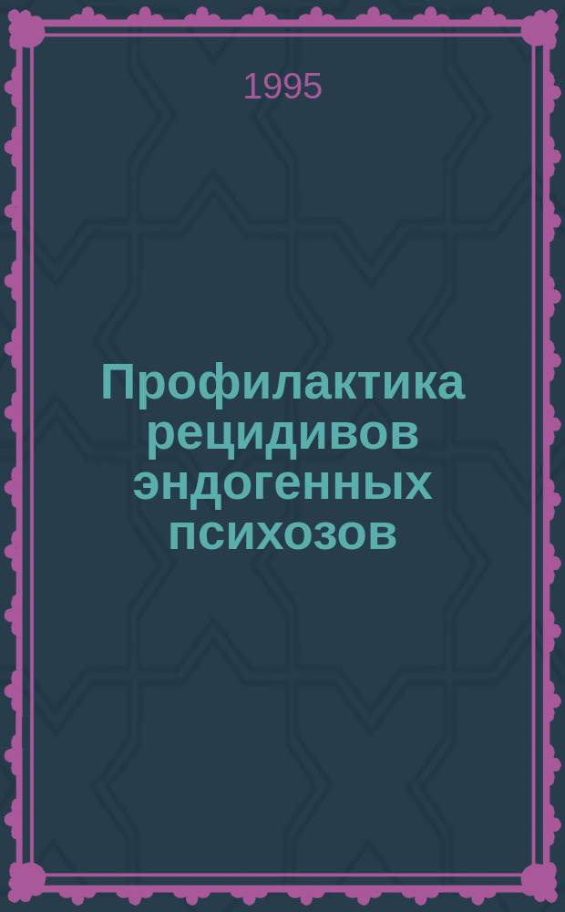 Профилактика рецидивов эндогенных психозов (комплекс биологических и психосоциальных методов) : Пособие для врачей