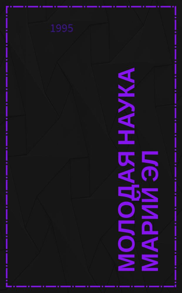 Молодая наука Марий Эл : Материалы первого респ. конкурса науч. работ в обл. гуманит. и обществ. наук, апр.-окт.1995 г. : Сб. ст
