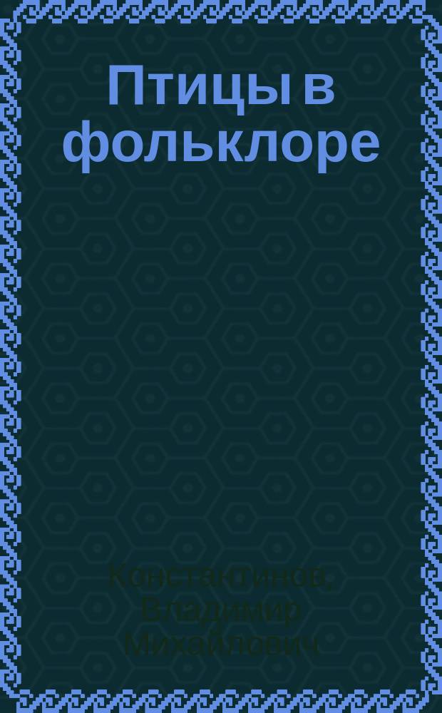Птицы в фольклоре : В мифах, легендах, нар. назв