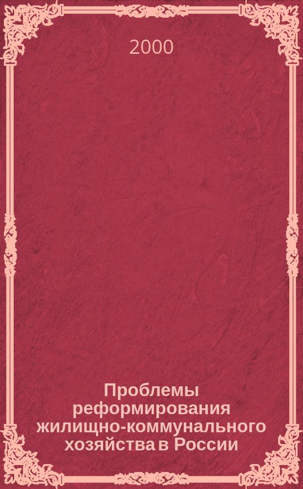 Проблемы реформирования жилищно-коммунального хозяйства в России: теория и практика : Всерос. науч.-практ. конф., 26-27 дек. 2000 г. : Сб. материалов