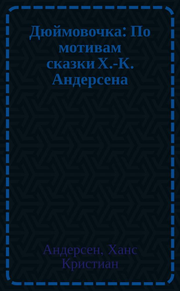Дюймовочка : По мотивам сказки Х.-К. Андерсена : Для дошк. возраста