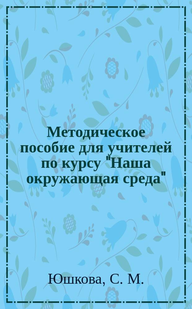 Методическое пособие для учителей по курсу "Наша окружающая среда" (основы экологической культуры) для 2-го класса средней школы