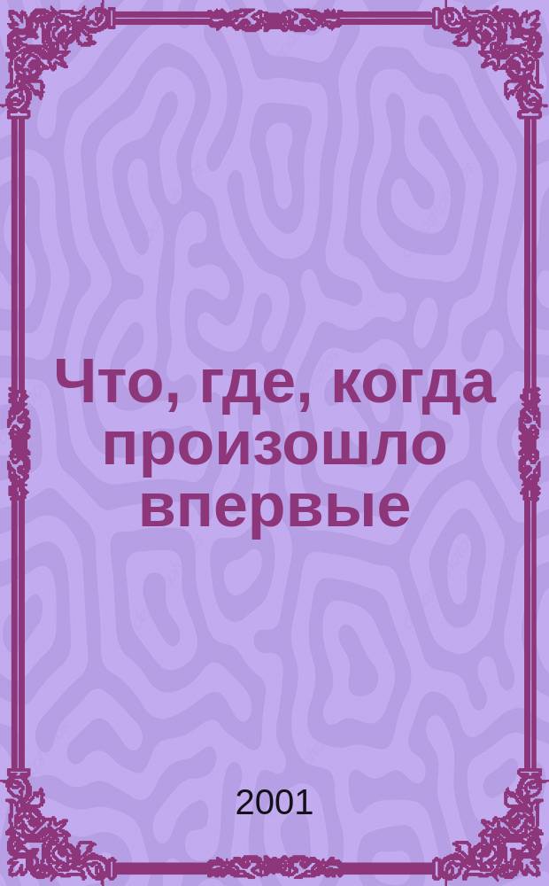 Что, где, когда произошло впервые : Справочник