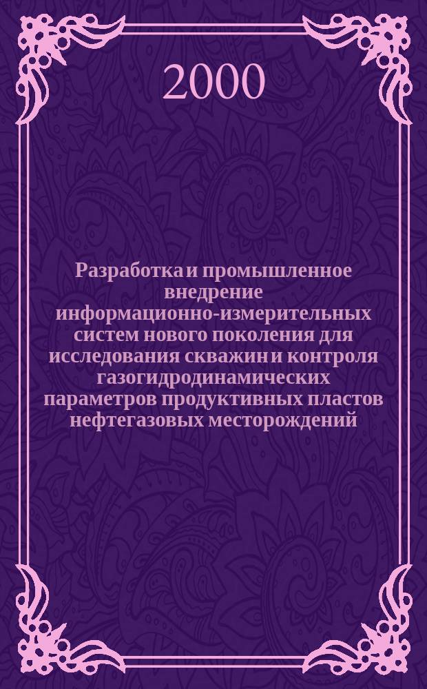Разработка и промышленное внедрение информационно-измерительных систем нового поколения для исследования скважин и контроля газогидродинамических параметров продуктивных пластов нефтегазовых месторождений