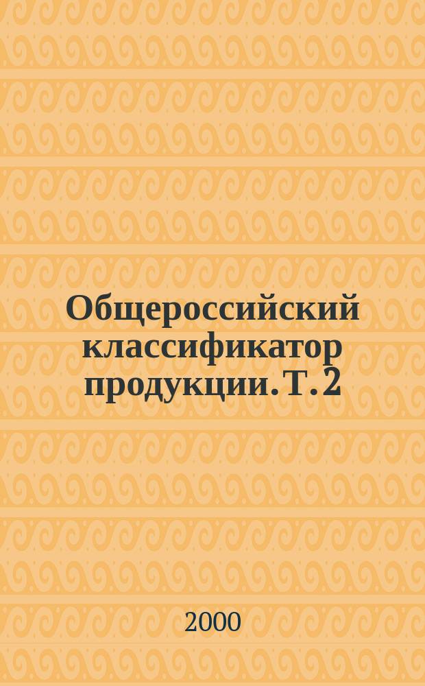 Общероссийский классификатор продукции. Т. 2 : Классы 41-82