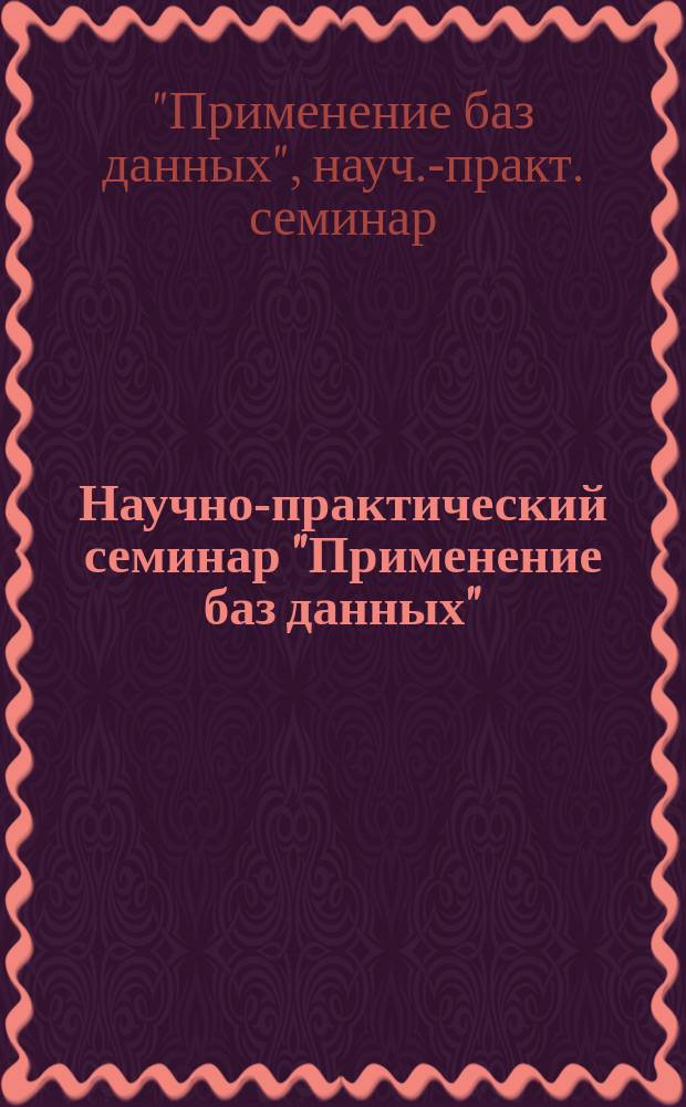 Научно-практический семинар "Применение баз данных" : Сб. материалов, 26-27 нояб. 1997 г