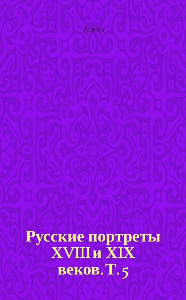 Русские портреты ХVIII и ХIХ веков. [Т.] 5