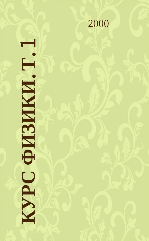 Курс физики. [Т.] 1