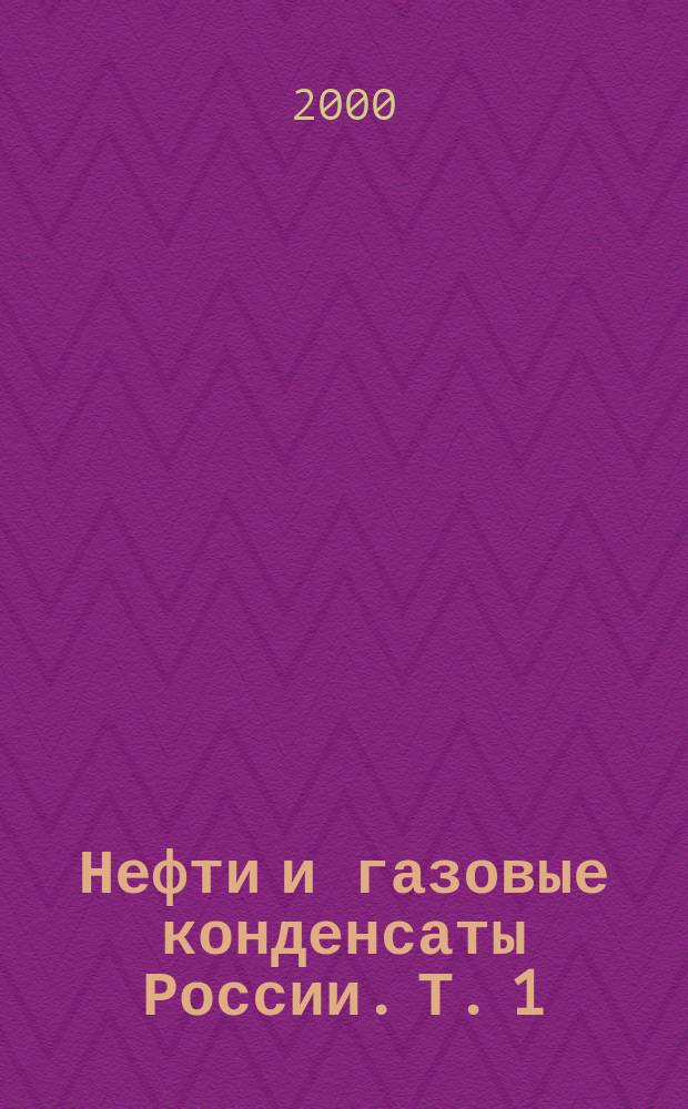 Нефти и газовые конденсаты России. Т. 1 : Нефти Европейской части и газовые конденсаты России