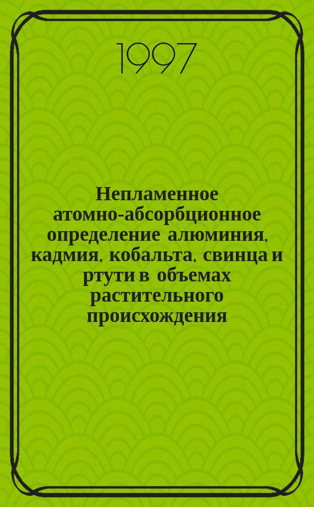 Непламенное атомно-абсорбционное определение алюминия, кадмия, кобальта, свинца и ртути в объемах растительного происхождения : Автореф. дис. на соиск. учен. степ. к.х.н. : Спец. 02.00.02