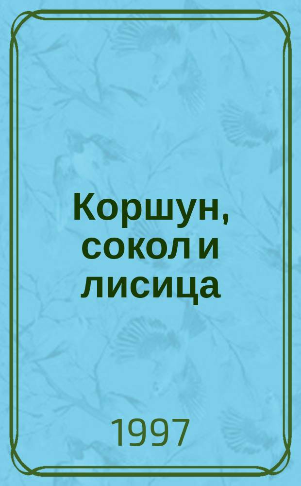 Коршун, сокол и лисица : Для дошк. и мл. шк. возраста