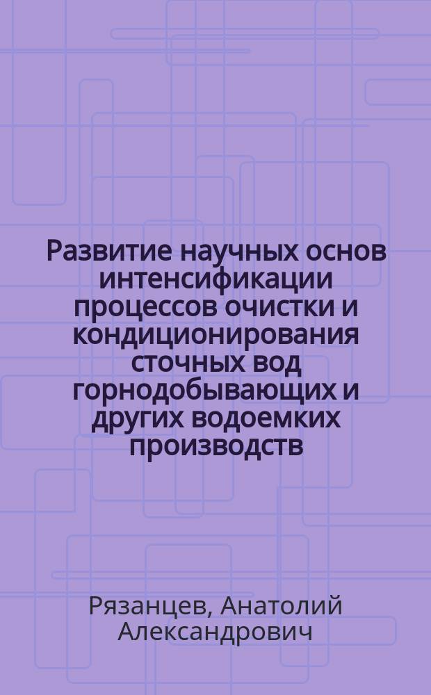 Развитие научных основ интенсификации процессов очистки и кондиционирования сточных вод горнодобывающих и других водоемких производств : Автореф. дис. на соиск. учен. степ. д.т.н. : Спец. 11.00.11