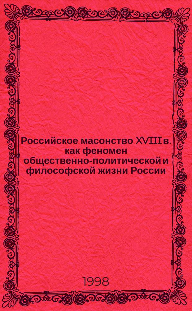 Российское масонство XVIII в. как феномен общественно-политической и философской жизни России : Автореф. дис. на соиск. учен. степ. к.ист.н. : Спец. 07.00.02