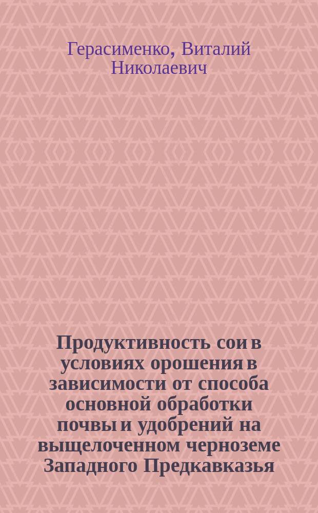 Продуктивность сои в условиях орошения в зависимости от способа основной обработки почвы и удобрений на выщелоченном черноземе Западного Предкавказья : Автореф. дис. на соиск. учен. степ. к.с.-х.н. : Спец. 06.01.09