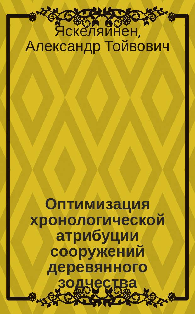 Оптимизация хронологической атрибуции сооружений деревянного зодчества : Автореф. дис. на соиск. учен. степ. к.арх. : Спец. 18.00.01