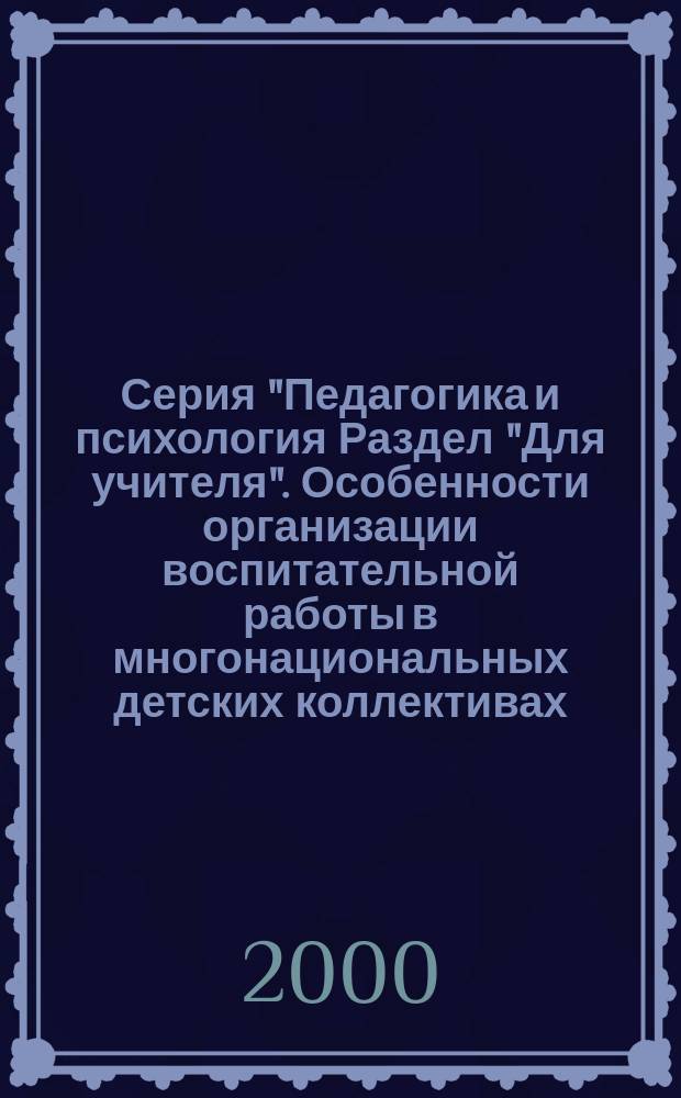 Серия "Педагогика и психология Раздел "Для учителя". Особенности организации воспитательной работы в многонациональных детских коллективах