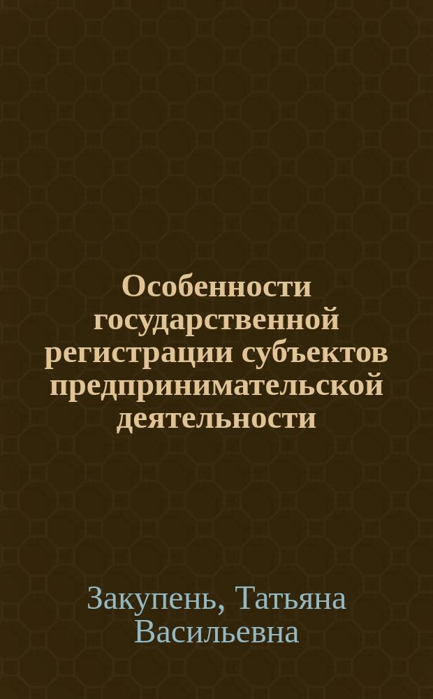 Особенности государственной регистрации субъектов предпринимательской деятельности : Учеб.-практ. пособие
