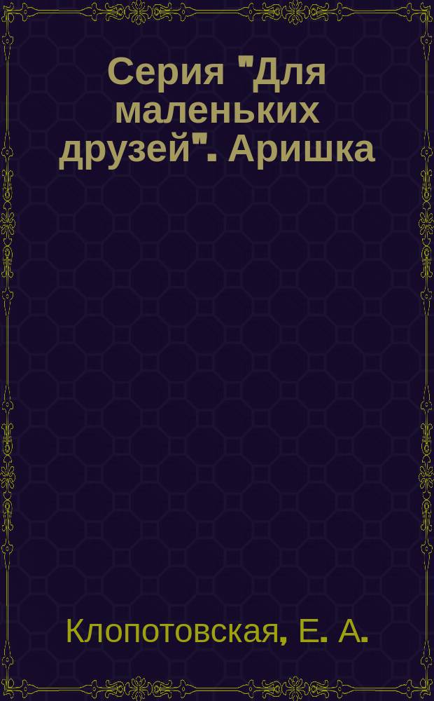 Серия "Для маленьких друзей". Аришка