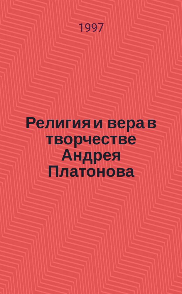Религия и вера в творчестве Андрея Платонова : Автореф. дис. на соиск. учен. степ. к.филос.н. : Спец. 09.00.06