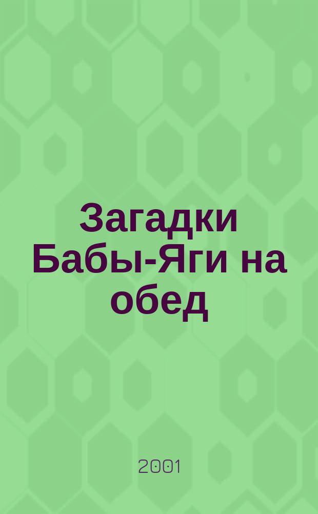 Загадки Бабы-Яги на обед : В стихах : Для мл. возраста