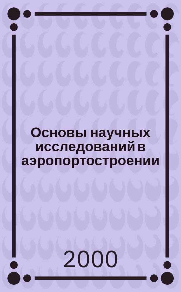 Основы научных исследований в аэропортостроении : Учеб. пособие