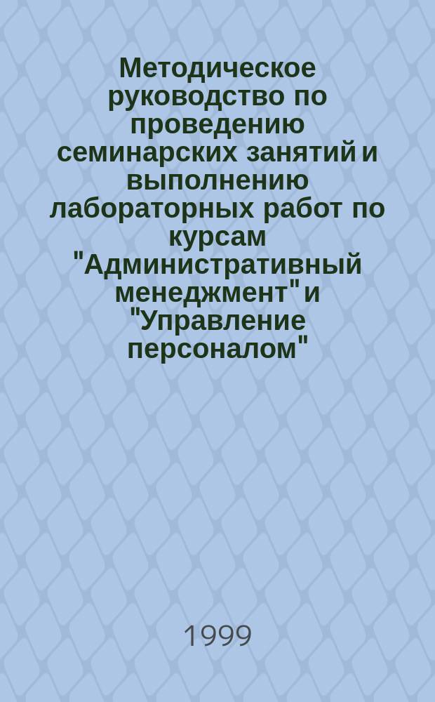 Методическое руководство по проведению семинарских занятий и выполнению лабораторных работ по курсам "Административный менеджмент" и "Управление персоналом" : Для студентов всех форм обучения специальности 0608/11 ("Экономика и упр. в стр-ву") [В 2 ч.]. Ч. 1 : Основы административного менеджмента: темы семинарских занятий и курсовых работ