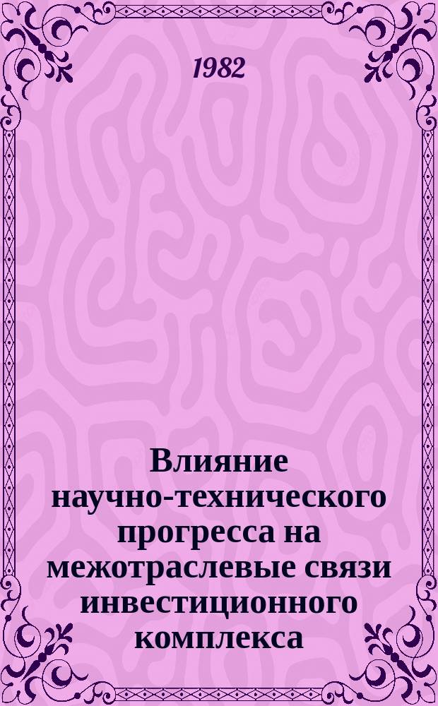 Влияние научно-технического прогресса на межотраслевые связи инвестиционного комплекса : Сб.