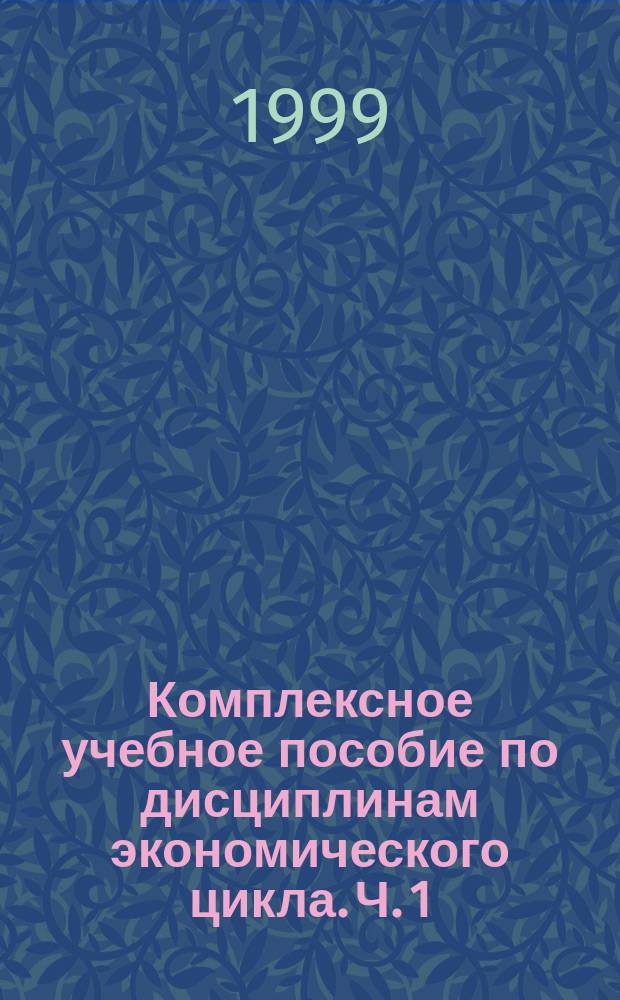 Комплексное учебное пособие по дисциплинам экономического цикла. Ч. 1