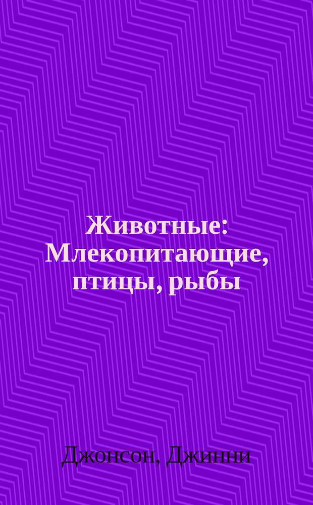 Животные : Млекопитающие, птицы, рыбы