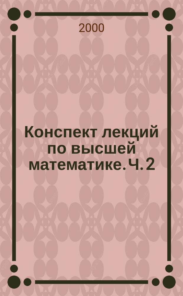 Конспект лекций по высшей математике. Ч. 2 : Тридцать пять лекций