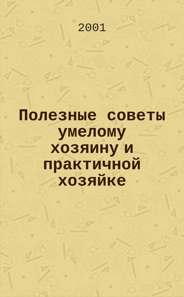 Полезные советы умелому хозяину и практичной хозяйке