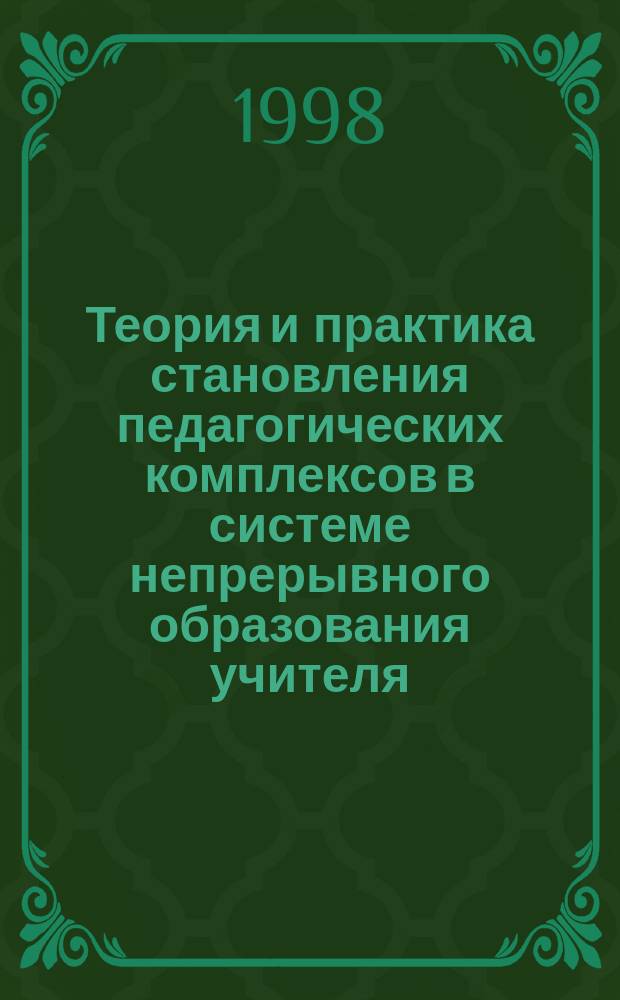 Теория и практика становления педагогических комплексов в системе непрерывного образования учителя : Дис. в виде науч. докл. на соиск. учен. степ. д.п.н