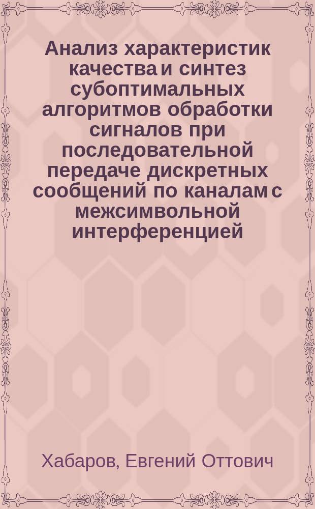 Анализ характеристик качества и синтез субоптимальных алгоритмов обработки сигналов при последовательной передаче дискретных сообщений по каналам с межсимвольной интерференцией : Автореф. дис. на соиск. учен. степ. к.т.н. : Спец. 05.12.13