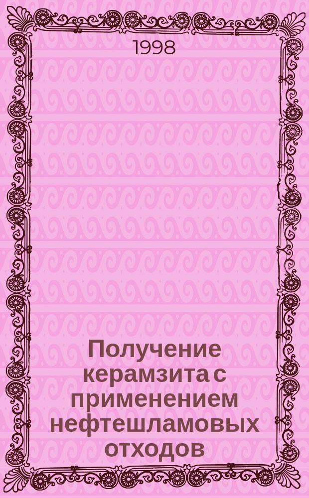 Получение керамзита с применением нефтешламовых отходов : Автореф. дис. на соиск. учен. степ. к.т.н. : Спец. 05.23.05