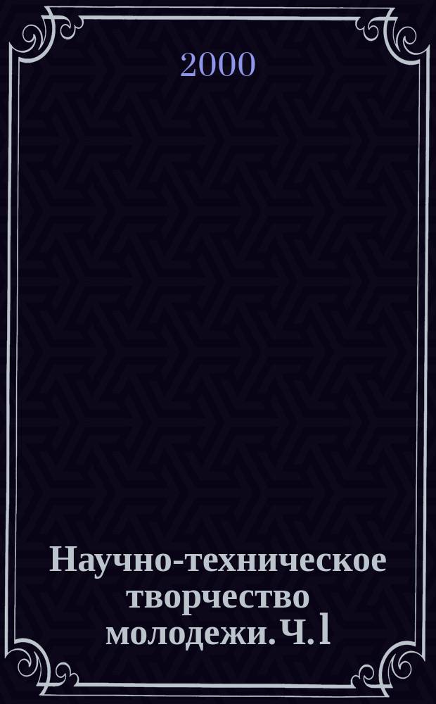 Научно-техническое творчество молодежи. Ч. 1