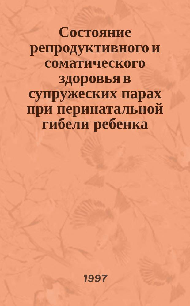 Состояние репродуктивного и соматического здоровья в супружеских парах при перинатальной гибели ребенка : Автореф. дис. на соиск. учен. степ. к.м.н. : Спец. 14.00.01