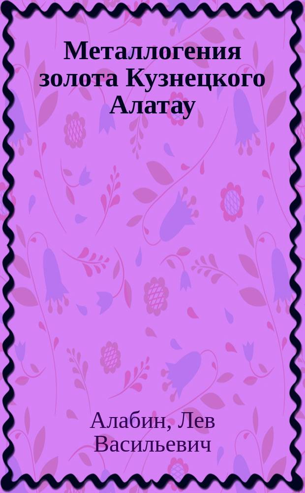 Металлогения золота Кузнецкого Алатау : Автореф. дис. на соиск. учен. степ. д.г.-м.н. : Спец. 04.00.11