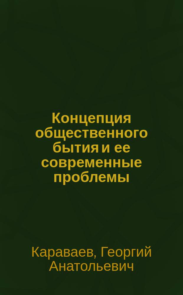 Концепция общественного бытия и ее современные проблемы : Автореф. дис. на соиск. учен. степ. д.филос.н. : Спец. 09.00.11