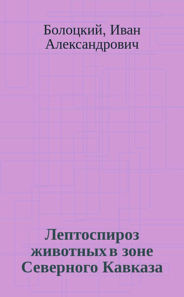 Лептоспироз животных в зоне Северного Кавказа : Автореф. дис. на соиск. учен. степ. д.вет.н. : Спец. 16.00.03