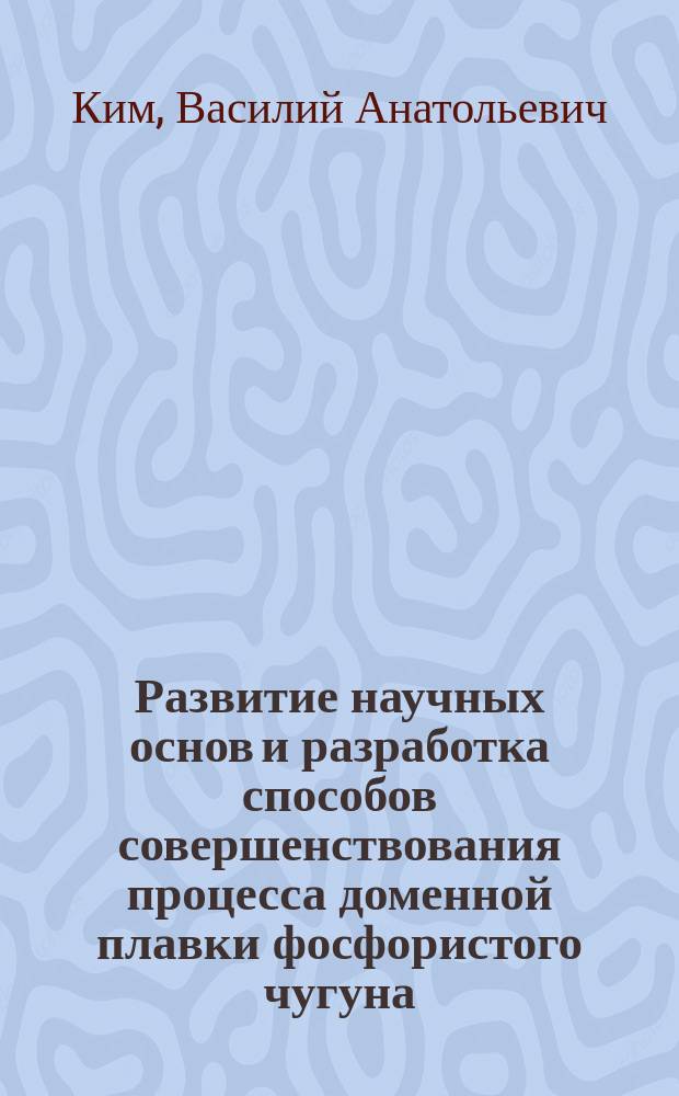 Развитие научных основ и разработка способов совершенствования процесса доменной плавки фосфористого чугуна : Автореф. дис. на соиск. учен. степ. д.т.н. : Спец. 05.16.03