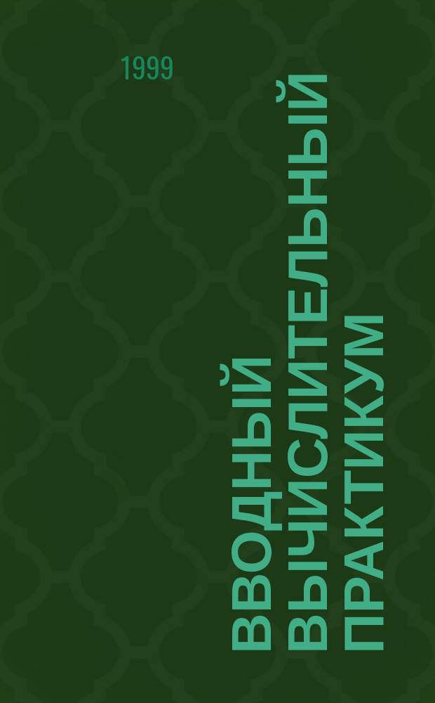 Вводный вычислительный практикум : Учеб.-метод. пособие : Для студентов 1 курса фак. радиотехники, электроники и связи и фак. вычисл. и радиоэлектрон. систем