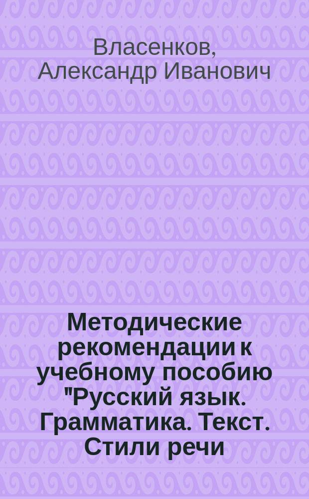 Методические рекомендации к учебному пособию "Русский язык. Грамматика. Текст. Стили речи. 10-11 классы" : Кн. для учителя